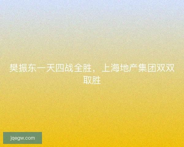 樊振东一天四战全胜，上海地产集团双双取胜