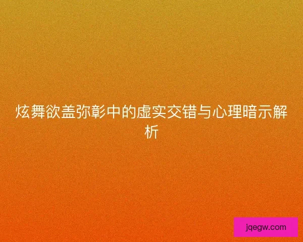 炫舞欲盖弥彰中的虚实交错与心理暗示解析