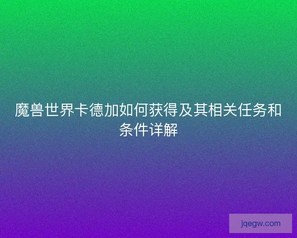 魔兽世界卡德加如何获得及其相关任务和条件详解