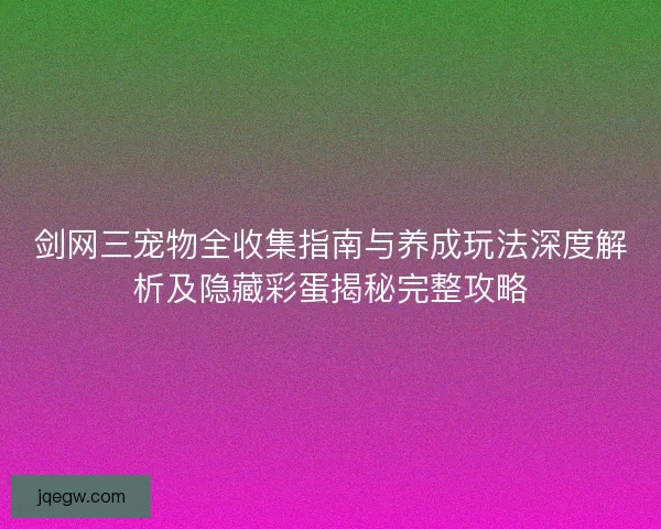 剑网三宠物全收集指南与养成玩法深度解析及隐藏彩蛋揭秘完整攻略