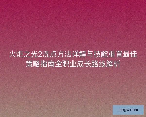 火炬之光2洗点方法详解与技能重置最佳策略指南全职业成长路线解析