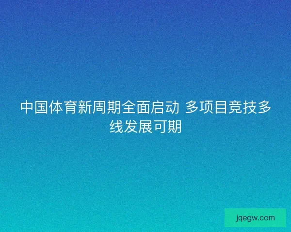 中国体育新周期全面启动 多项目竞技多线发展可期