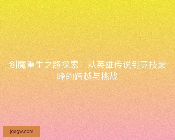 剑魔重生之路探索：从英雄传说到竞技巅峰的跨越与挑战