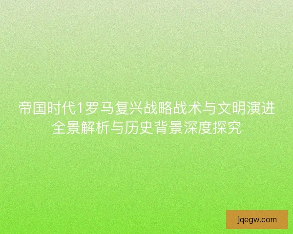 帝国时代1罗马复兴战略战术与文明演进全景解析与历史背景深度探究