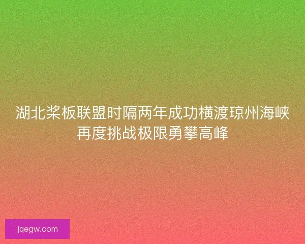 湖北桨板联盟时隔两年成功横渡琼州海峡再度挑战极限勇攀高峰 湖北桨板联盟时隔两年成功横渡琼州海峡再度挑战极限勇攀高峰