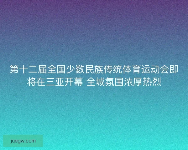 第十二届全国少数民族传统体育运动会即将在三亚开幕 全城氛围浓厚热烈 第十二届全国少数民族传统体育运动会即将在三亚开幕 全城氛围浓厚热烈