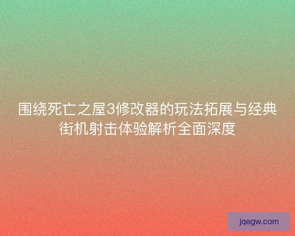 围绕死亡之屋3修改器的玩法拓展与经典街机射击体验解析全面深度 围绕死亡之屋3修改器的玩法拓展与经典街机射击体验解析全面深度
