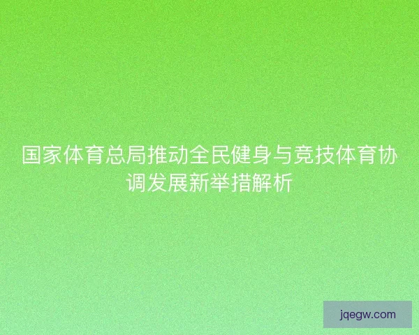 国家体育总局推动全民健身与竞技体育协调发展新举措解析